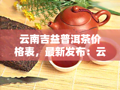 云南吉益普洱茶價(jià)格表全面解析 茶葉種植視角的深度觀察